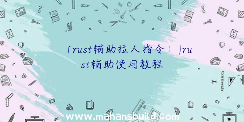 「rust辅助拉人指令」|rust辅助使用教程